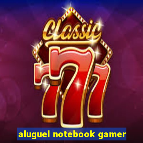 aluguel notebook gamer